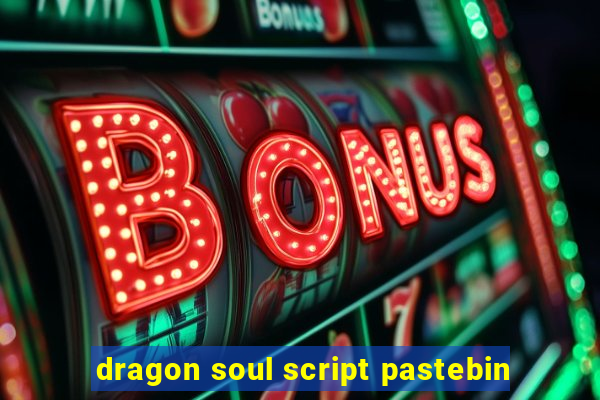 dragon soul script pastebin